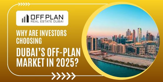 Why Are Investors Choosing Dubai’s Off-Plan Market in 2025?